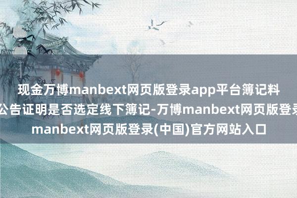 现金万博manbext网页版登录app平台簿记料理东谈主将露馅相应公告证明是否选定线下簿记-万博manbext网页版登录(中国)官方网站入口