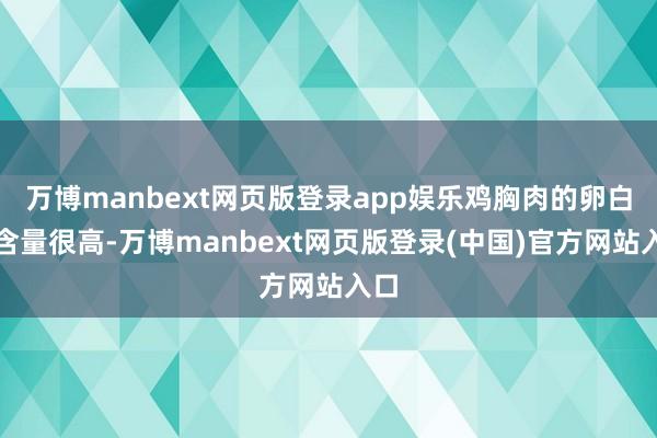 万博manbext网页版登录app娱乐鸡胸肉的卵白质含量很高-万博manbext网页版登录(中国)官方网站入口