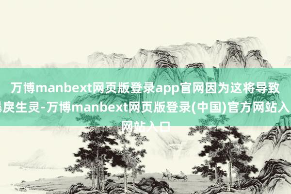 万博manbext网页版登录app官网因为这将导致暴戾生灵-万博manbext网页版登录(中国)官方网站入口