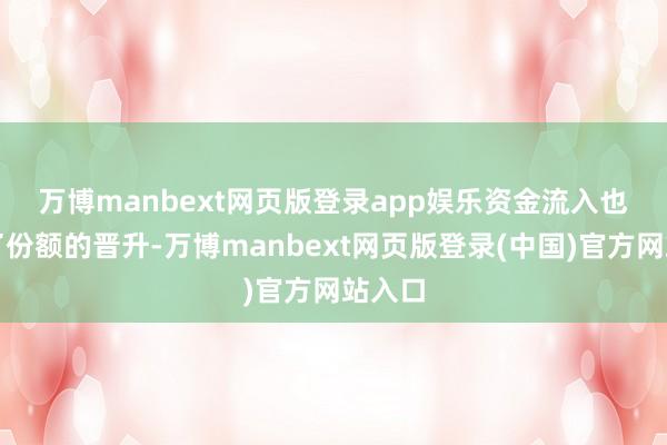 万博manbext网页版登录app娱乐　　资金流入也助力了份额的晋升-万博manbext网页版登录(中国)官方网站入口