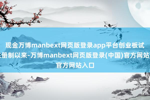 现金万博manbext网页版登录app平台创业板试点注册制以来-万博manbext网页版登录(中国)官方网站入口