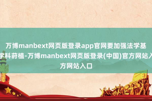万博manbext网页版登录app官网要加强法学基础学科莳植-万博manbext网页版登录(中国)官方网站入口