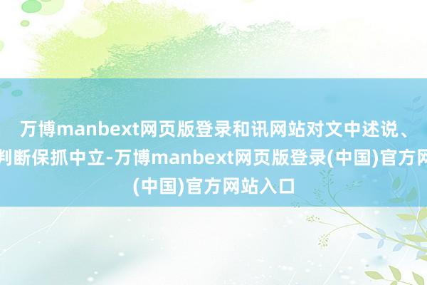万博manbext网页版登录和讯网站对文中述说、不雅点判断保抓中立-万博manbext网页版登录(中国)官方网站入口