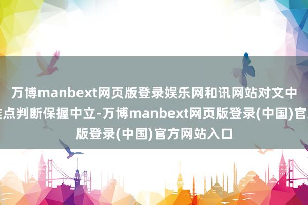 万博manbext网页版登录娱乐网和讯网站对文中讲解、不雅点判断保握中立-万博manbext网页版登录(中国)官方网站入口