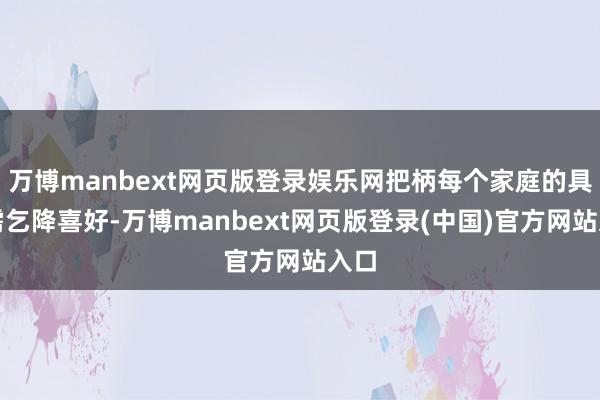 万博manbext网页版登录娱乐网把柄每个家庭的具体需乞降喜好-万博manbext网页版登录(中国)官方网站入口