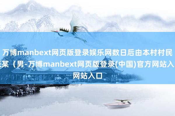 万博manbext网页版登录娱乐网数日后由本村村民张某（男-万博manbext网页版登录(中国)官方网站入口
