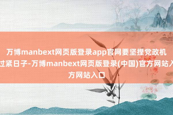万博manbext网页版登录app官网要坚捏党政机关过紧日子-万博manbext网页版登录(中国)官方网站入口