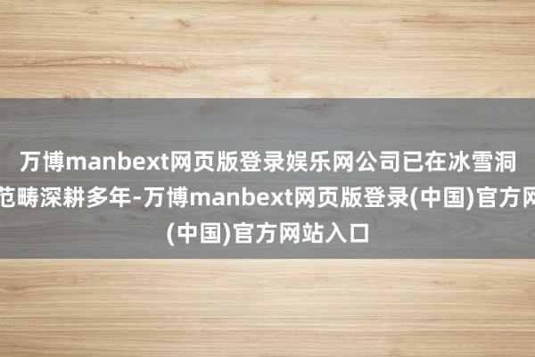 万博manbext网页版登录娱乐网公司已在冰雪洞开家具范畴深