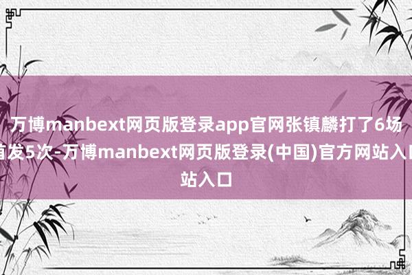 万博manbext网页版登录app官网张镇麟打了6场首发5次