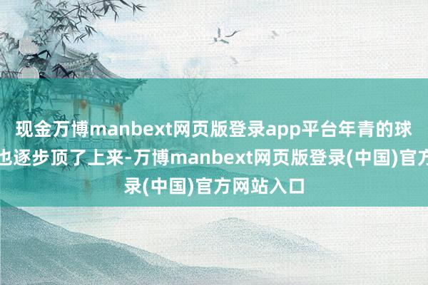现金万博manbext网页版登录app平台年青的球员张皓嘉也