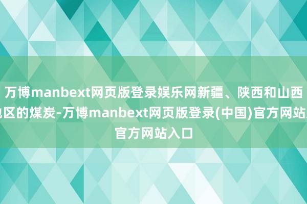 万博manbext网页版登录娱乐网新疆、陕西和山西等地区的煤炭-万博manbext网页版登录(中国)官方网站入口