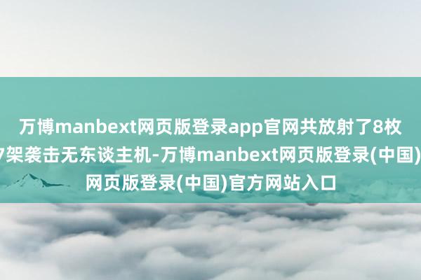 万博manbext网页版登录app官网共放射了8枚巡航导弹和17架袭击无东谈主机-万博manbext网页版登录(中国)官方网站入口