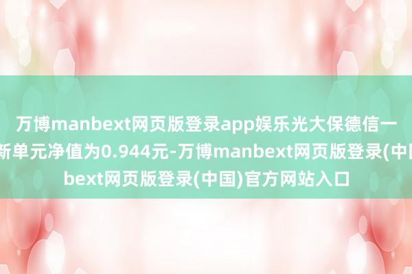 万博manbext网页版登录app娱乐光大保德信一带一起羼杂A最新单元净值为0.944元-万博manbext网页版登录(中国)官方网站入口