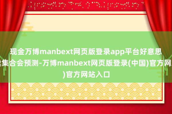 现金万博manbext网页版登录app平台　　好意思国零卖集合会预测-万博manbext网页版登录(中国)官方网站入口