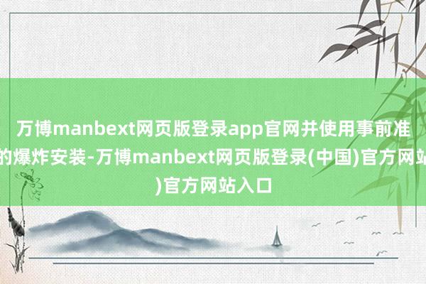 万博manbext网页版登录app官网并使用事前准备好的爆炸安装-万博manbext网页版登录(中国)官方网站入口