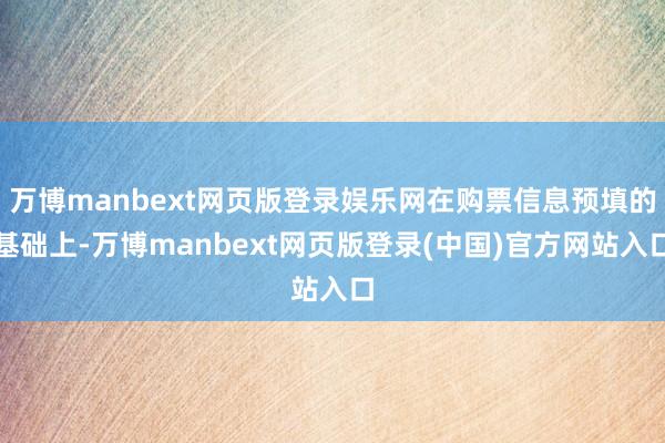 万博manbext网页版登录娱乐网在购票信息预填的基础上-万博manbext网页版登录(中国)官方网站入口