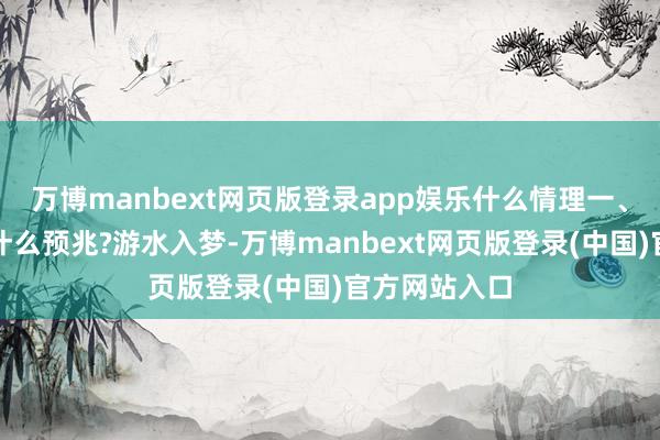 万博manbext网页版登录app娱乐什么情理一、梦见游水有什么预兆?游水入梦-万博manbext网页版登录(中国)官方网站入口