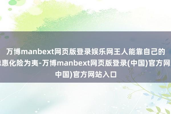 万博manbext网页版登录娱乐网王人能靠自己的明智聪惠化险为夷-万博manbext网页版登录(中国)官方网站入口