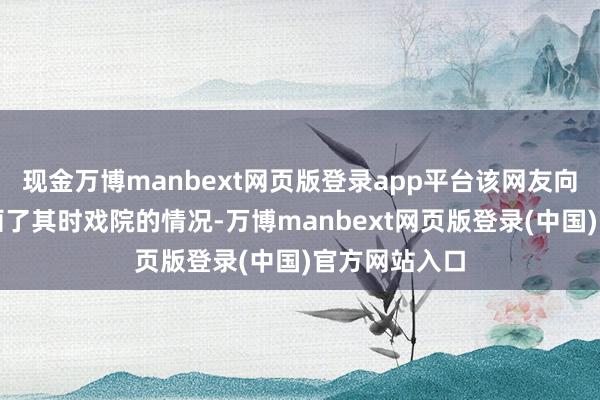 现金万博manbext网页版登录app平台该网友向南都记者刻画了其时戏院的情况-万博manbext网页版登录(中国)官方网站入口