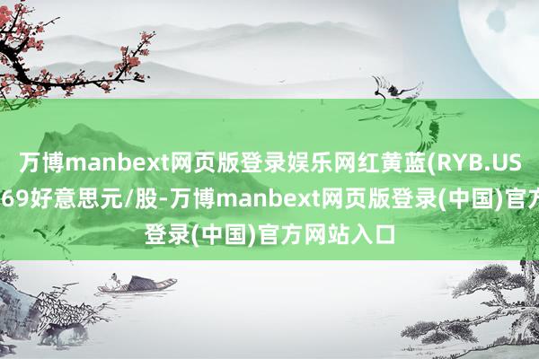 万博manbext网页版登录娱乐网红黄蓝(RYB.US)报收于0.69好意思元/股-万博manbext网页版登录(中国)官方网站入口