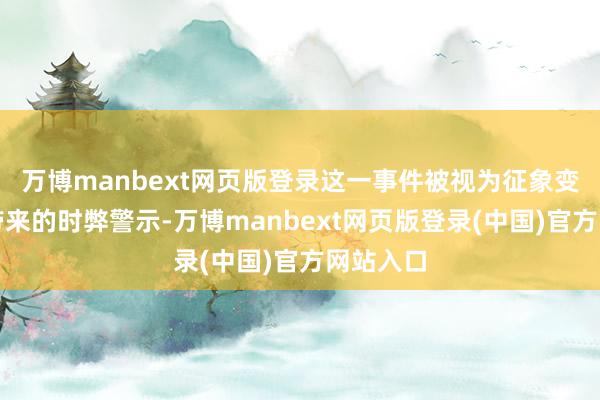 万博manbext网页版登录这一事件被视为征象变化可能带来的时弊警示-万博manbext网页版登录(中国)官方网站入口
