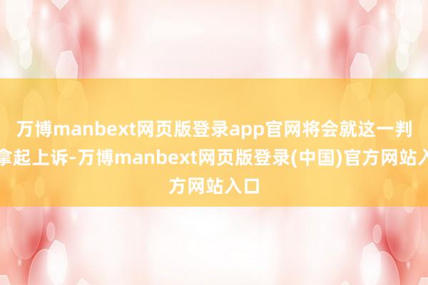 万博manbext网页版登录app官网将会就这一判决拿起上诉-万博manbext网页版登录(中国)官方网站入口