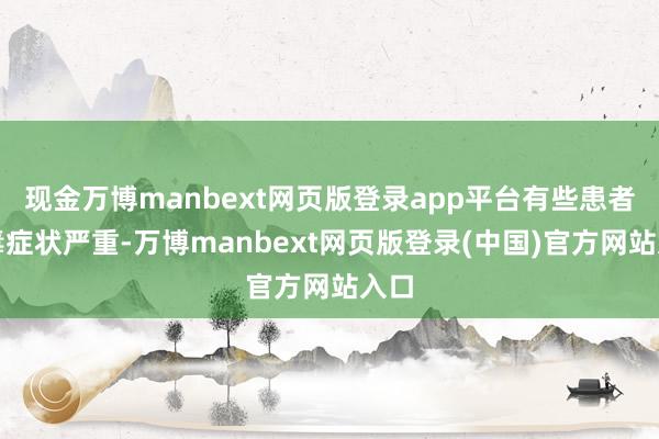现金万博manbext网页版登录app平台有些患者中毒症状严重-万博manbext网页版登录(中国)官方网站入口