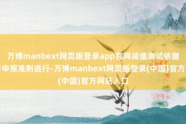 万博manbext网页版登录app官网减值测试依据香港财务申报准则进行-万博manbext网页版登录(中国)官方网站入口