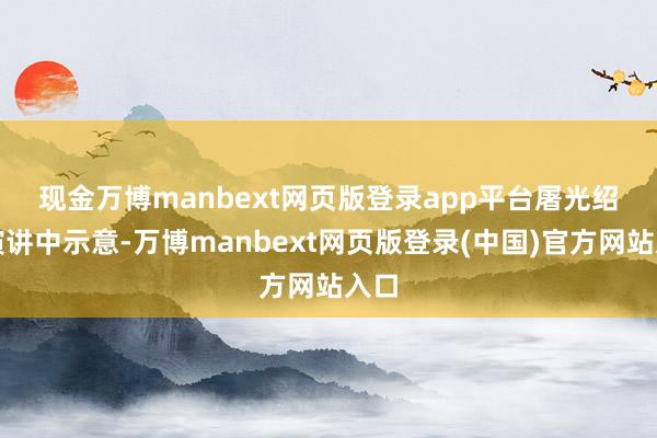 现金万博manbext网页版登录app平台　　屠光绍在演讲中示意-万博manbext网页版登录(中国)官方网站入口