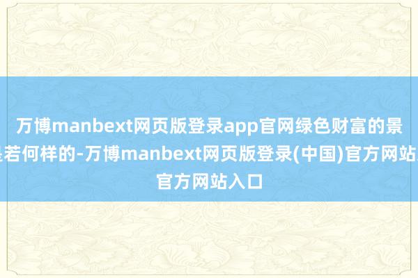 万博manbext网页版登录app官网绿色财富的景况是若何样的-万博manbext网页版登录(中国)官方网站入口