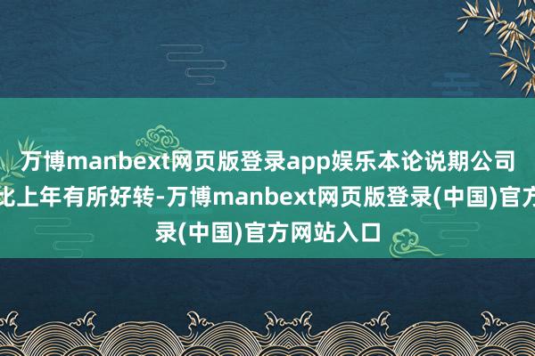 万博manbext网页版登录app娱乐本论说期公司损失情况比上年有所好转-万博manbext网页版登录(中国)官方网站入口