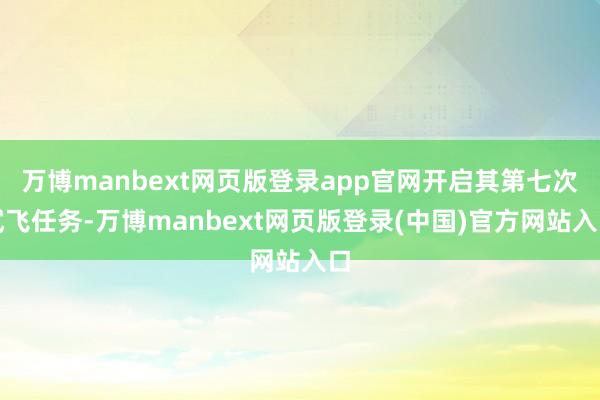 万博manbext网页版登录app官网开启其第七次试飞任务-万博manbext网页版登录(中国)官方网站入口