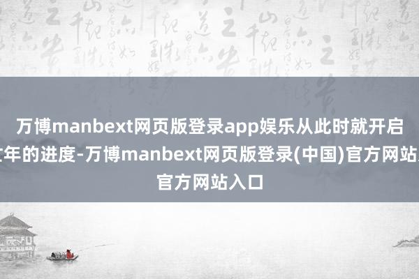 万博manbext网页版登录app娱乐从此时就开启了忙年的进度-万博manbext网页版登录(中国)官方网站入口