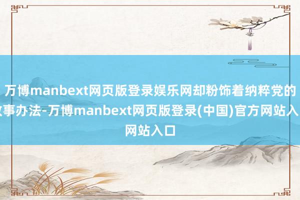 万博manbext网页版登录娱乐网却粉饰着纳粹党的政事办法-