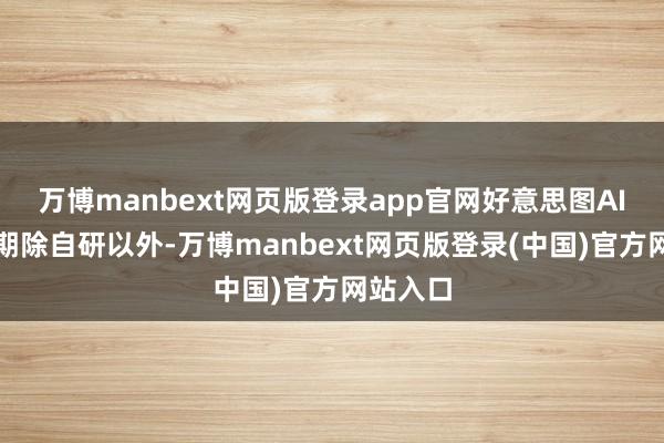 万博manbext网页版登录app官网好意思图AI模子时期除自研以外-万博manbext网页版登录(中国)官方网站入口