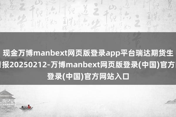 现金万博manbext网页版登录app平台瑞达期货生猪产业日报20250212-万博manbext网页版登录(中国)官方网站入口
