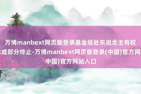 万博manbext网页版登录基金惩处东说念主有权一说念或部分终止-万博manbext网页版登录(中国)官方网站入口