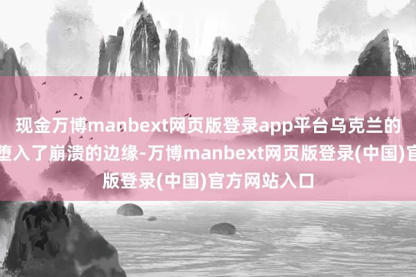 现金万博manbext网页版登录app平台乌克兰的经济则险些堕入了崩溃的边缘-万博manbext网页版登录(中国)官方网站入口