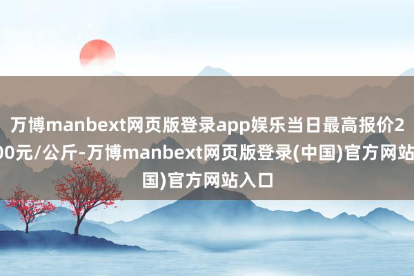 万博manbext网页版登录app娱乐当日最高报价240.00元/公斤-万博manbext网页版登录(中国)官方网站入口