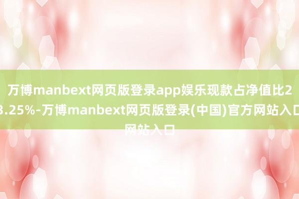 万博manbext网页版登录app娱乐现款占净值比23.25%-万博manbext网页版登录(中国)官方网站入口