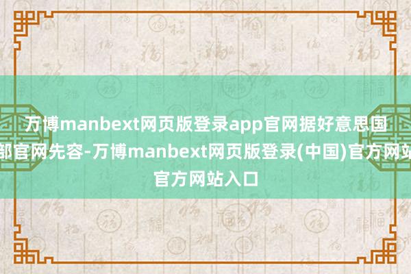 万博manbext网页版登录app官网　　据好意思国西宾部官网先容-万博manbext网页版登录(中国)官方网站入口