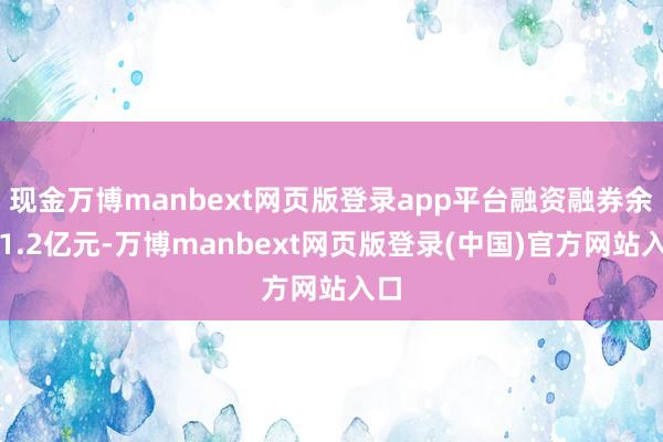 现金万博manbext网页版登录app平台融资融券余额1.2亿元-万博manbext网页版登录(中国)官方网站入口
