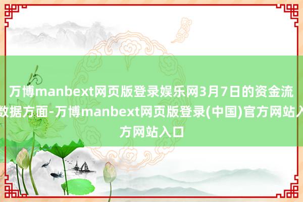万博manbext网页版登录娱乐网3月7日的资金流向数据方面-万博manbext网页版登录(中国)官方网站入口