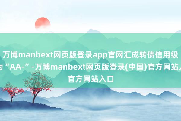 万博manbext网页版登录app官网汇成转债信用级别为“AA-”-万博manbext网页版登录(中国)官方网站入口