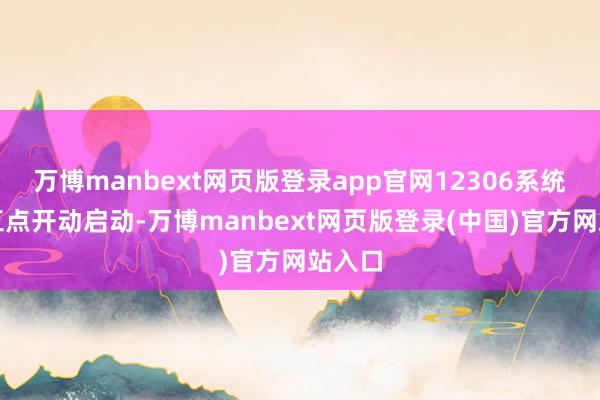 万博manbext网页版登录app官网12306系统早上五点开动启动-万博manbext网页版登录(中国)官方网站入口