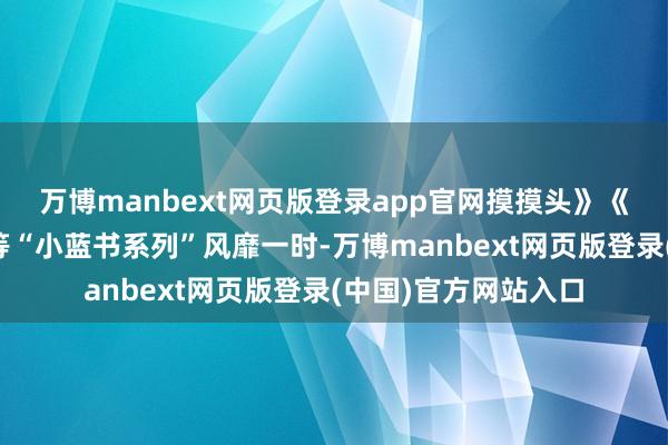 万博manbext网页版登录app官网摸摸头》《阿弥陀佛么么哒》等“小蓝书系列”风靡一时-万博manbext网页版登录(中国)官方网站入口