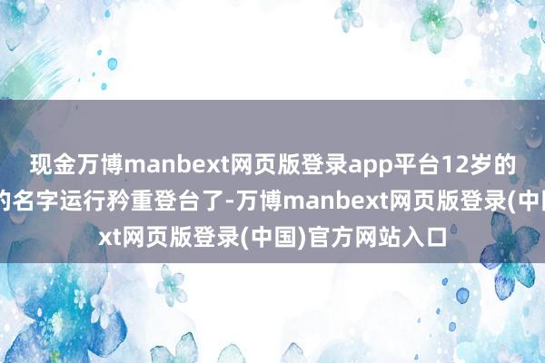 现金万博manbext网页版登录app平台12岁的她便以“毛毛”的名字运行矜重登台了-万博manbext网页版登录(中国)官方网站入口