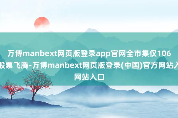 万博manbext网页版登录app官网全市集仅106只股票飞腾-万博manbext网页版登录(中国)官方网站入口