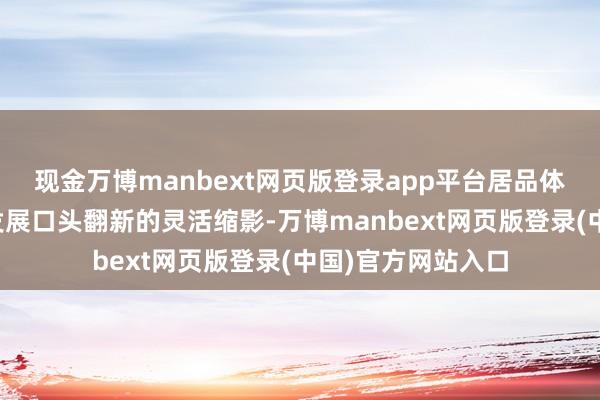 现金万博manbext网页版登录app平台居品体系、产业器具及发展口头翻新的灵活缩影-万博manbext网页版登录(中国)官方网站入口