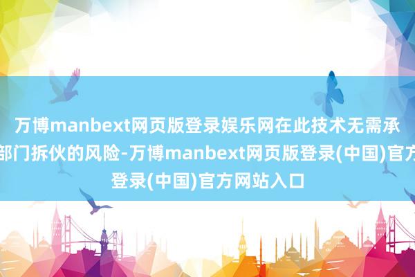万博manbext网页版登录娱乐网在此技术无需承担被干系部门拆伙的风险-万博manbext网页版登录(中国)官方网站入口
